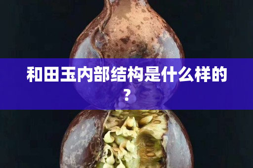 和田玉内部结构是什么样的?