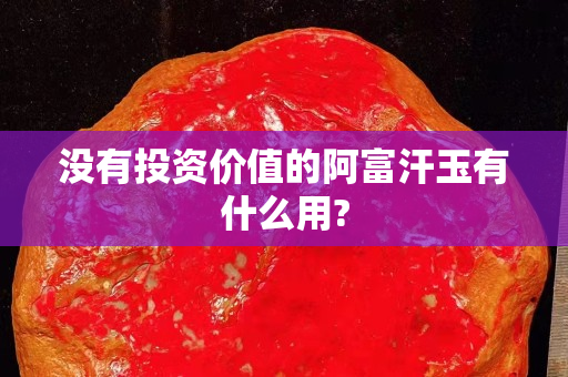 没有投资价值的阿富汗玉有什么用?