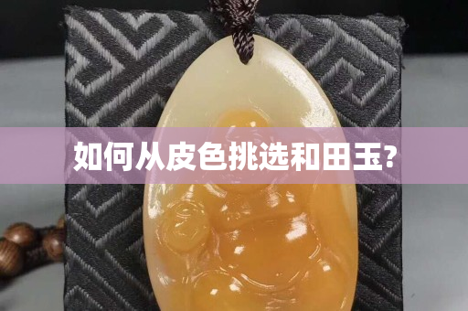 如何从皮色挑选和田玉?