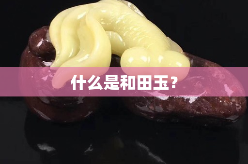 什么是和田玉？