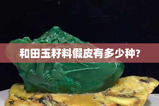 和田玉籽料假皮有多少种?