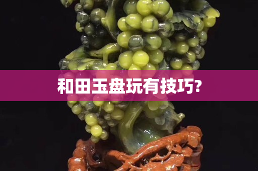和田玉盘玩有技巧?