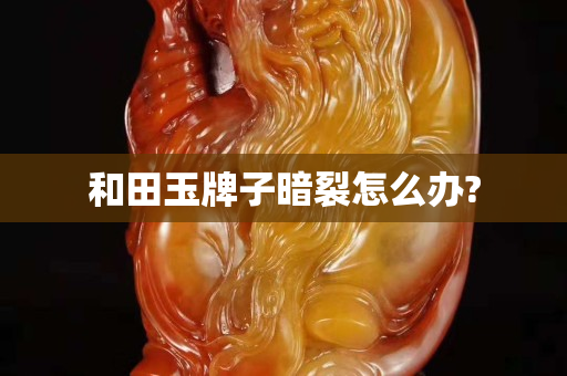 和田玉牌子暗裂怎么办?
