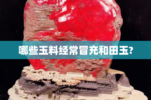 哪些玉料经常冒充和田玉?