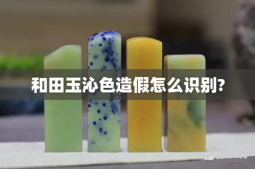 和田玉沁色造假怎么识别?
