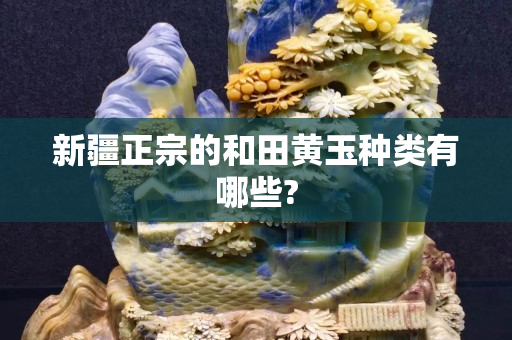 新疆正宗的和田黄玉种类有哪些?