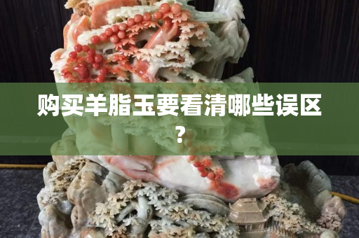 购买羊脂玉要看清哪些误区?