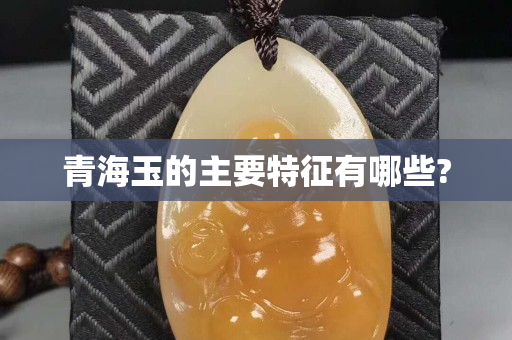 青海玉的主要特征有哪些?