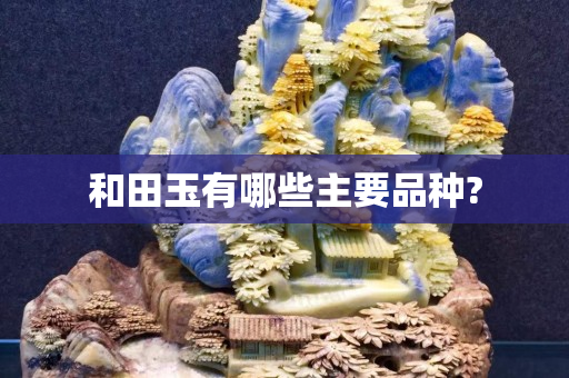 和田玉有哪些主要品种?