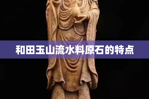 和田玉山流水料原石的特点