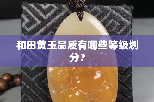和田黄玉品质有哪些等级划分？