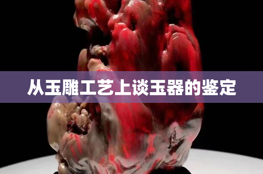 从玉雕工艺上谈玉器的鉴定