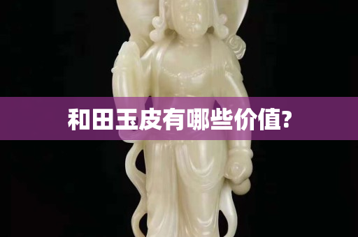 和田玉皮有哪些价值?