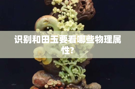 识别和田玉要看哪些物理属性?