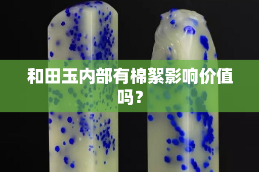 和田玉内部有棉絮影响价值吗？