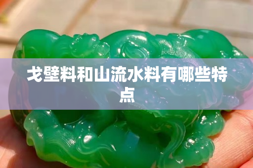 戈壁料和山流水料有哪些特点