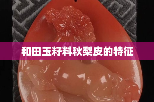 和田玉籽料秋梨皮的特征