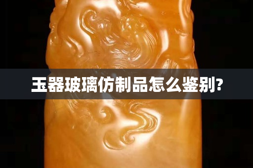 玉器玻璃仿制品怎么鉴别?