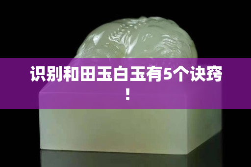 识别和田玉白玉有5个诀窍！
