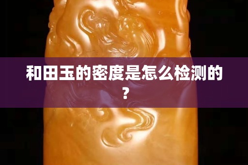和田玉的密度是怎么检测的？