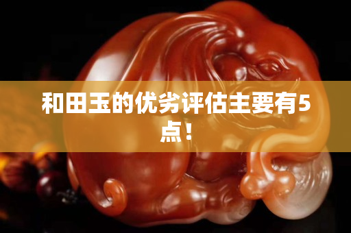 和田玉的优劣评估主要有5点！