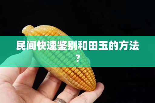 民间快速鉴别和田玉的方法?