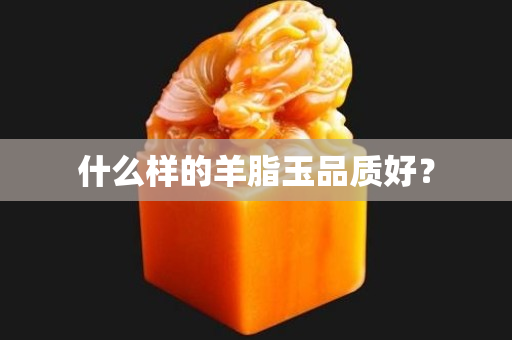 什么样的羊脂玉品质好？