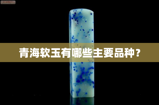 青海软玉有哪些主要品种？