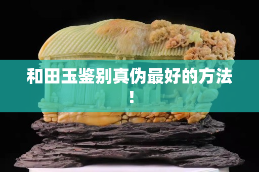 和田玉鉴别真伪最好的方法！