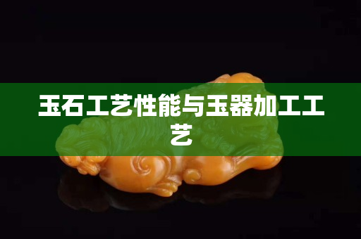 玉石工艺性能与玉器加工工艺