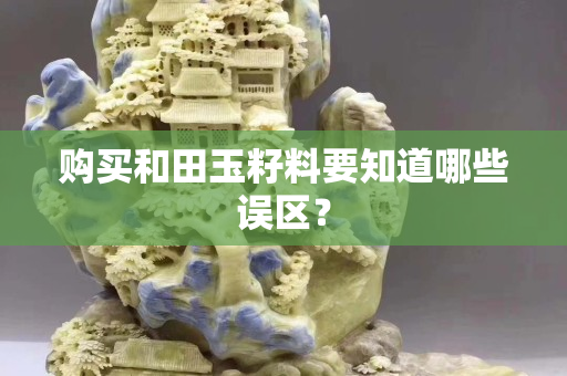 购买和田玉籽料要知道哪些误区？