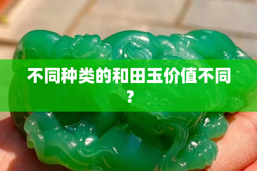 不同种类的和田玉价值不同？