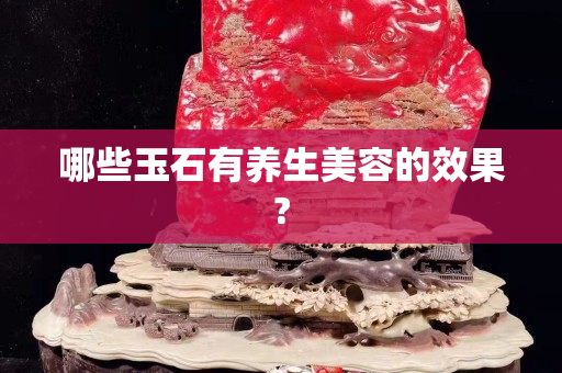 哪些玉石有养生美容的效果?