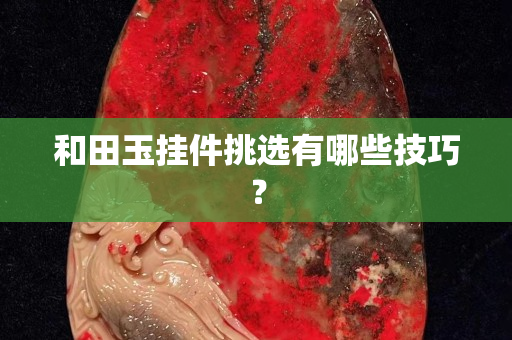 和田玉挂件挑选有哪些技巧？