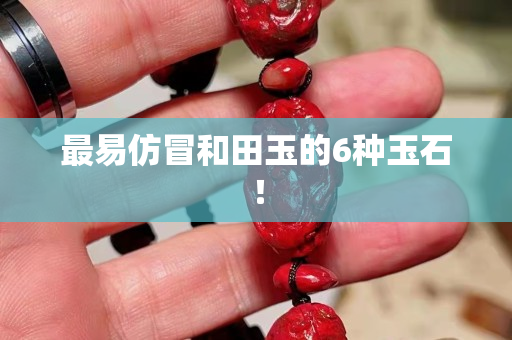 最易仿冒和田玉的6种玉石！