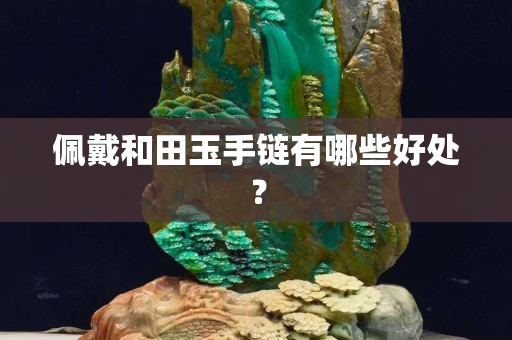 佩戴和田玉手链有哪些好处？