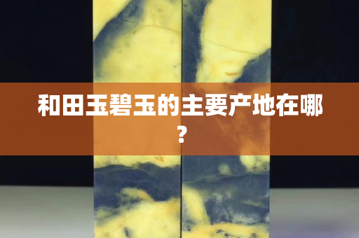 和田玉碧玉的主要产地在哪？