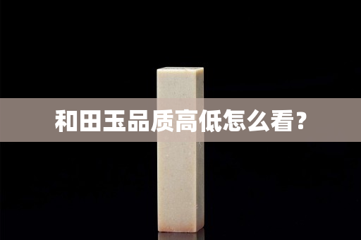 和田玉品质高低怎么看？
