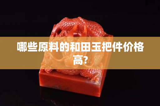 哪些原料的和田玉把件价格高?