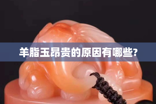 羊脂玉昂贵的原因有哪些?