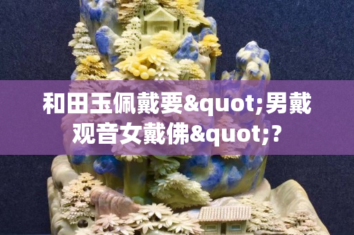 和田玉佩戴要"男戴观音女戴佛"?