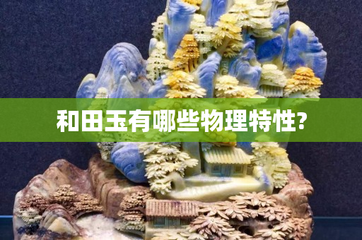 和田玉有哪些物理特性?