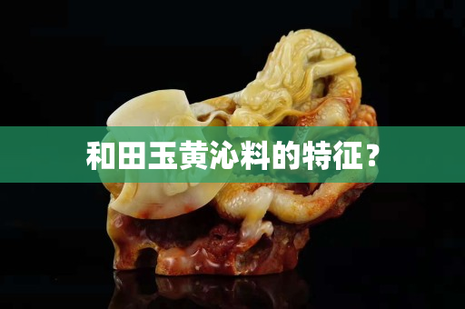 和田玉黄沁料的特征？