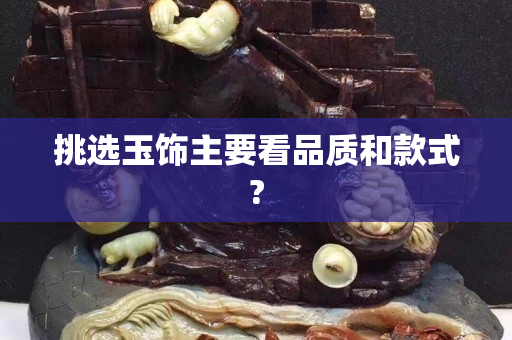 挑选玉饰主要看品质和款式?