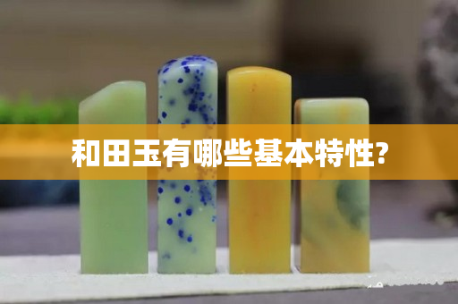 和田玉有哪些基本特性?