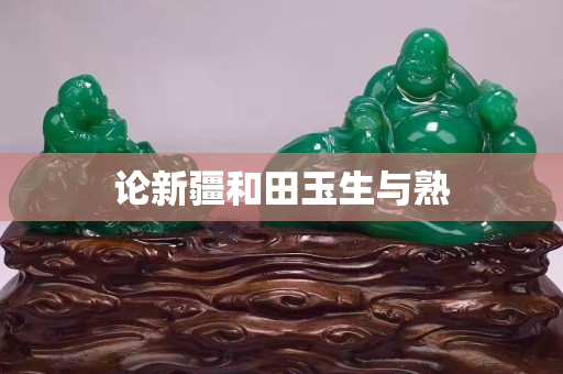 论新疆和田玉生与熟