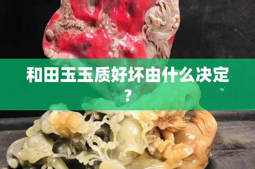和田玉玉质好坏由什么决定?