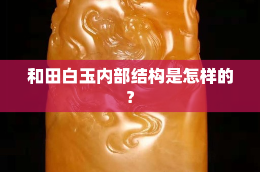 和田白玉内部结构是怎样的?