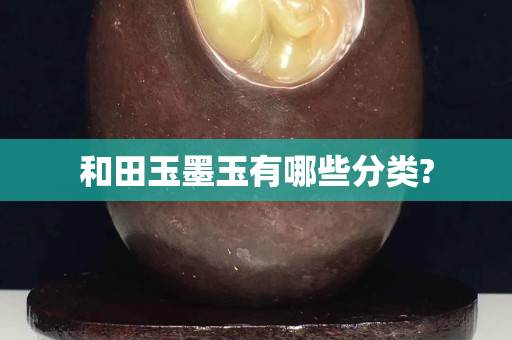 和田玉墨玉有哪些分类?