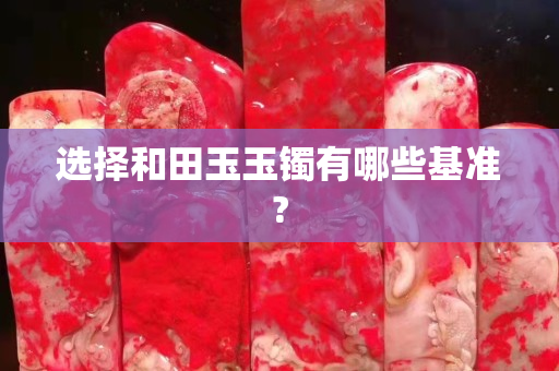 选择和田玉玉镯有哪些基准?